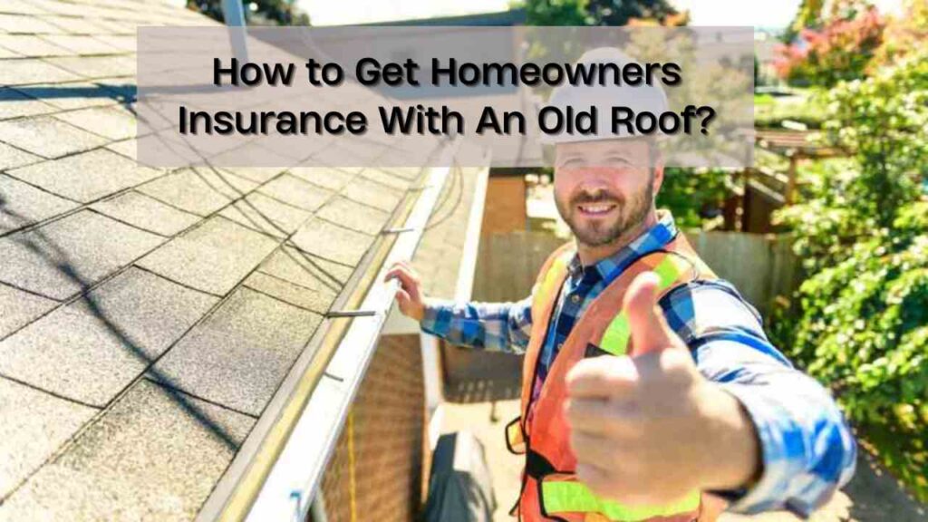 How to Get Homeowners Insurance With An Old Roof?