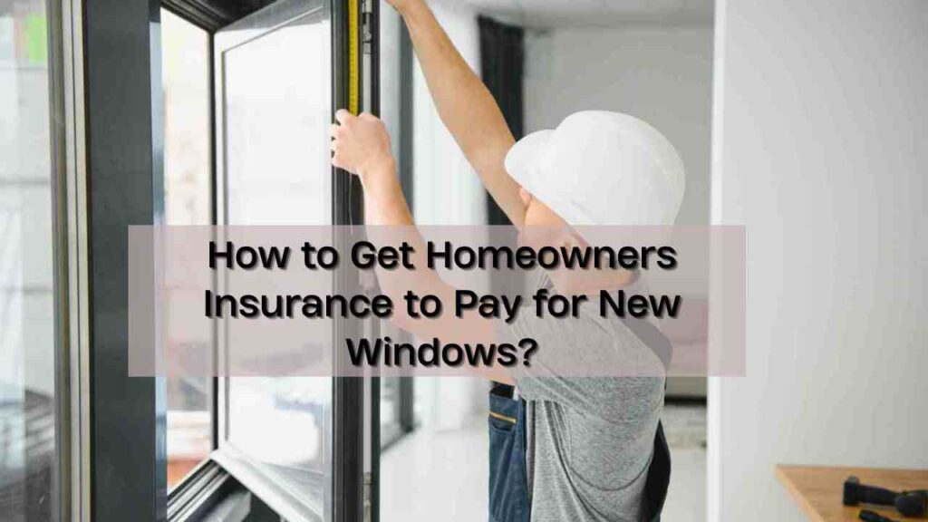 How to Get Homeowners Insurance to Pay for New Windows?