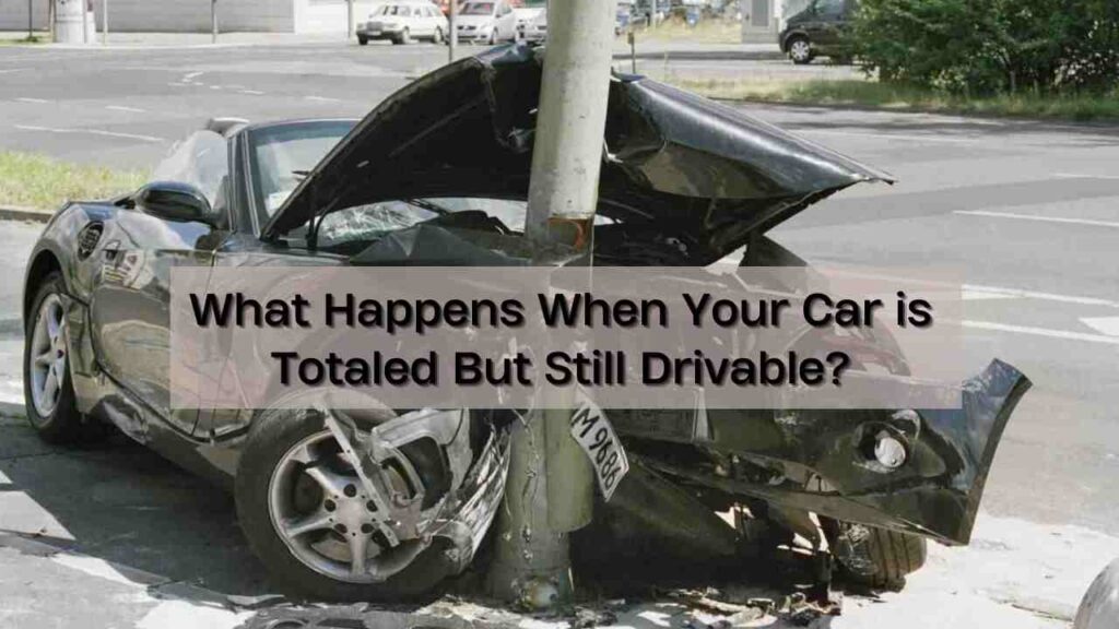 What Happens When Your Car is Totaled But Still Drivable?